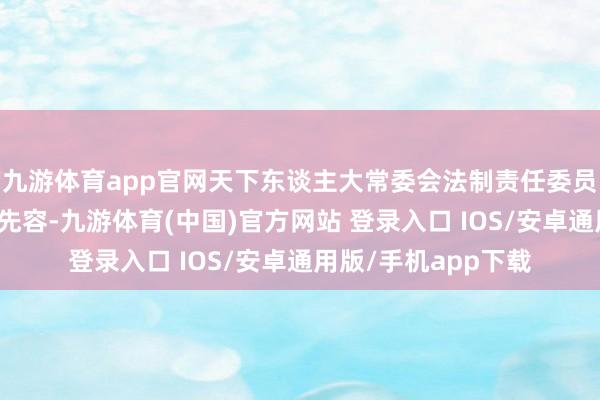 九游体育app官网天下东谈主大常委会法制责任委员会发言东谈主王翔先容-九游体育(中国)官方网站 登录入口 IOS/安卓通用版/手机app下载